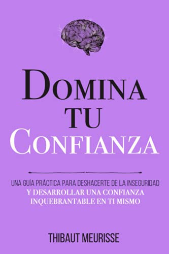 Domina Tu Confianza: Una guía práctica para deshacerte de la inseguridad y desarrollar una confianza inquebrantable en ti mismo (Colección Domina Tu(s)...) (Spanish Edition)