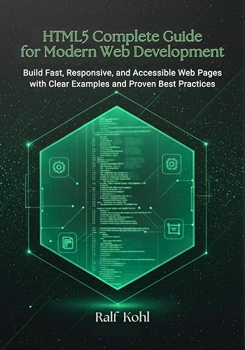 HTML5 Complete Guide for Modern Web Development: Build Fast, Responsive, and Accessible Web Pages with Clear Examples and Proven Best Practices