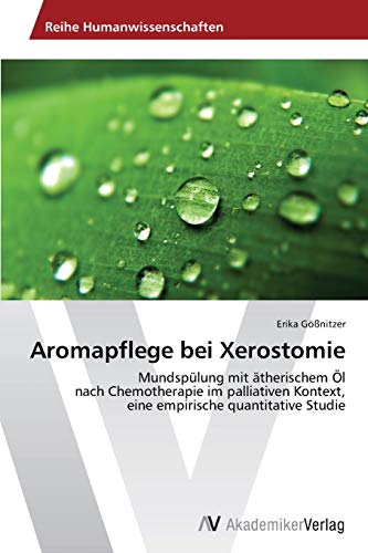 Preisvergleich Produktbild Aromapflege bei Xerostomie: Mundspülung mit ätherischem Öl nach Chemotherapie im palliativen Kontext, eine empirische quantitative Studie