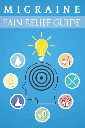 Migraine Pain Relief Guide: Migraine and Headache Relief, Daily Tracking Journal for Heal Your Headache and Chronic Migraine, Natural Ways to Relieve ... Aromatherapy, Acupressure, Herbs and More