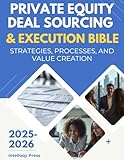 Private Equity Deal Sourcing & Execution Bible: Strategies, Processes, and Value Creation (Enterprise & Corporate Management Body of Knowledge)