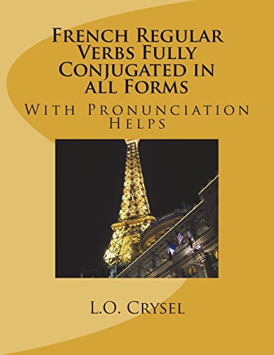 French Regular Verbs Fully Conjugated in all Forms: With Pronunciation Helps