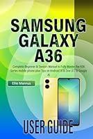 SAMSUNG GALAXY A36 USER GUIDE: Complete Beginner & Seniors Manual to Fully Master the A36 Series mobile phone plus Tips on Android 15 & One UI 7 & Google AI B0F6BB935V Book Cover