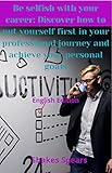  Be selfish with your career: Discover how to put yourself first in your professional journey and achieve your personal goals (English Edition)