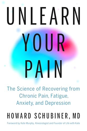 Unlearn Your Pain: The Science of Recovering from Chronic Pain, Fatigue, Anxiety, and Depression