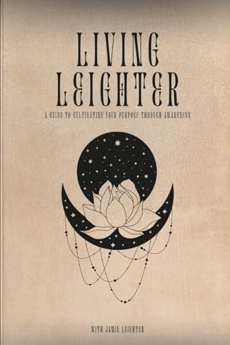 Living Leighter: A Guide To Cultivating Your Purpose Through Awareness (The Living Leighter Series)