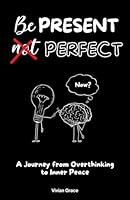 Be Present, not Perfect: A Journey from Overthinking to Inner Peace B0D4WZTTZ8 Book Cover