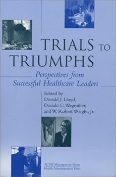 Trials to Triumphs: Perspectives from Successful Healthcare Leaders (Management Series) (Management Series (Ann Arbor, Mich.).)