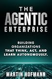The Agentic Enterprise: Building Organizations That Think, Act, and Learn Autonomously (English Edition)