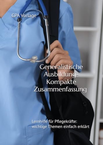 Generalistische Ausbildung-Kompakte Zusammenfassung für Pflege Azubis: Lernhilfe für Pflegekräfte: wichtige Themen einfach erklärt