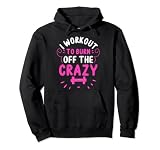 Funny Workout Gym Quote I Workout To Burn Off The Crazy Pullover Hoodie