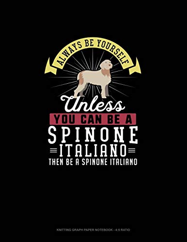  Always Be Yourself Unless You Can Be A Spinone Italiano Then Be A Spinone Italiano: Knitting Graph Paper Notebook - 4:5 Ratio