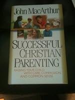 Successful Christian Parenting: Raising Your Child With Care, Compassion, and Common Sense B000JJXSP6 Book Cover