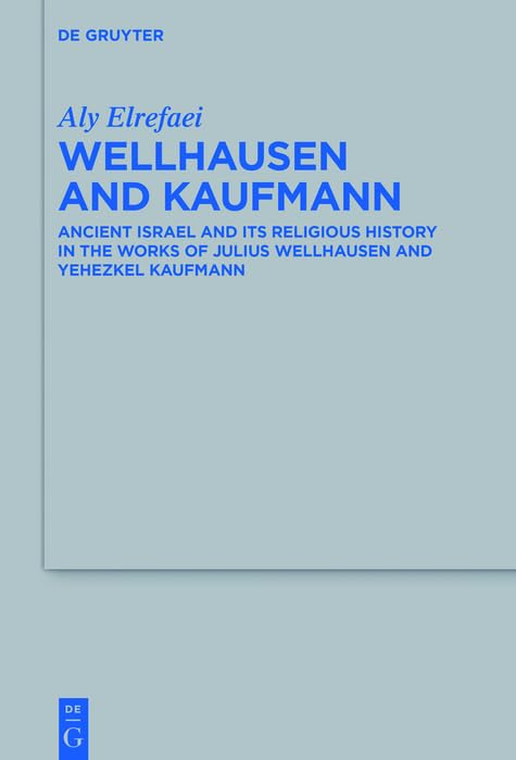 Wellhausen and Kaufmann: Ancient Israel and Its Religious History in the Works of Julius Wellhausen and Yehezkel Kaufmann (Beihefte zur Zeitschrift für die alttestamentliche Wissenschaft Book 490)
