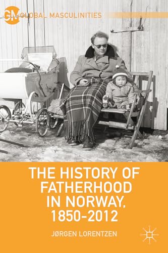 The History of Fatherhood in Norway, 1850–2012 (Global Masculinities)