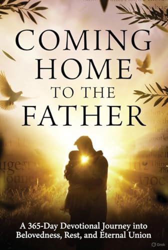 Coming Home to the Father: A 365-Day Devotional Journey into Belovedness, Rest, and Eternal Union