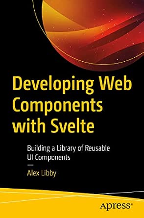 Developing Web Components with Svelte: Building a Library of Reusable UI Components 1st ed. Edition Developing Web Components with Svelte: Building a Library of Reusable UI Components 1st ed. Edition book cover