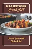  Master Your Crock Pot: Favorite Dishes With The Crock Pot