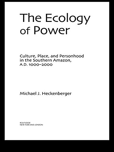 The Ecology of Power: Culture, Place and Personhood in the Southern Amazon, AD 1000–2000