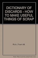 DICTIONARY OF DISCARDS - HOW TO MAKE USEFUL THINGS OF SCRAP B000QA4CEY Book Cover