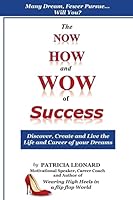 The Now, How and Wow of Success: Discover, Create and Live the Life and Career of Your Dreams 1503026175 Book Cover