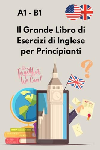 Il Grande Libro di Esercizi di Inglese per Principianti: Con Soluzioni Complete per Imparare e Migliorare le Tue Competenze in Inglese (Livelli A1-B1)