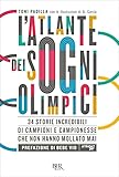 L\'atlante dei sogni olimpici: 34 storie incredibili di campioni e campionesse che non hanno mollato mai