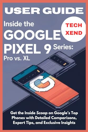 Inside the Google Pixel 9 Series: Pro vs. Pro XL User Guide: Get the Inside Scoop on Google’s Top Phones with Detailed Comparisons, Expert Tips, and Exclusive Insights (TECH GADGETS AND AI TOOLS)
