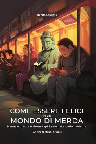 Come essere felici in un mondo di merda: Manuale di sopravvivenza spirituale nel mondo moderno
