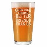 Good Luck Finding Better Friends Than Us - Pint Glass for Beer - Funny Farewell Gift For Best Friend Moving Away - 16 oz Glasses