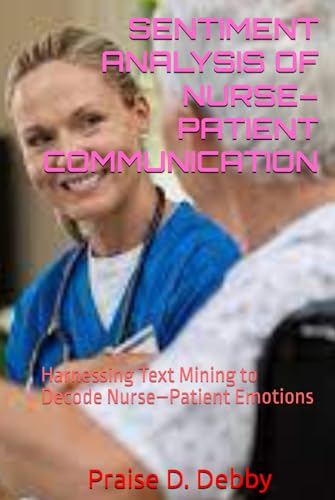 SENTIMENT ANALYSIS OF NURSE–PATIENT COMMUNICATION: Harnessing Text Mining to Decode Nurse–Patient Emotions