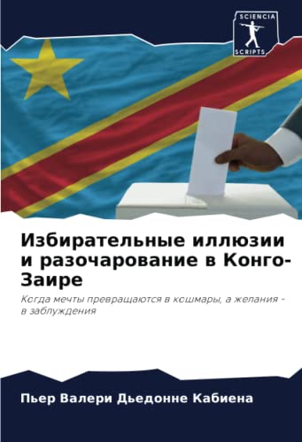Избирательные иллюзии и разочарование в Конго-Заире: Когда мечты превращаются в кошмары, а желания - в заблуждения (Russian Edition)