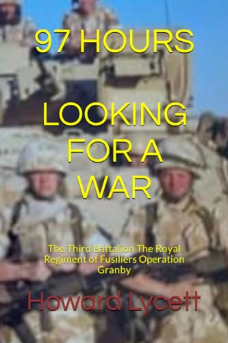97 HOURS (LOOKING FOR A WAR): The Third Battalion The Royal Regiment of Fusiliers Operation Granby