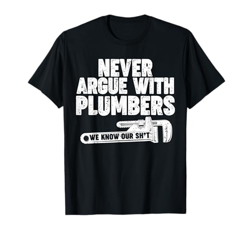 Never Argue with Plumbers. We know our Sh Camiseta