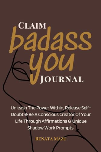 Claim BADASS You: Journal For Women: Unleash The Power Within, Release Self-Doubt & Become A Conscious Creator Of Your Life. 50 Affirmations - 200 Unique Prompts: Black & White Version