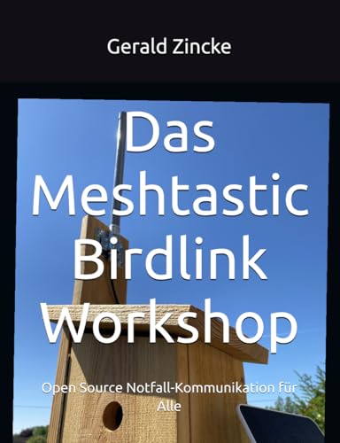 Das Meshtastic Birdlink Workshop: Open Source Notfall-Kommunikation für Alle (German Edition)