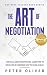 The Art Of Negotiation: Life is all about negotiation. Learn how to win in life by learning how to close a deal. (Business Success) (Volume 5)