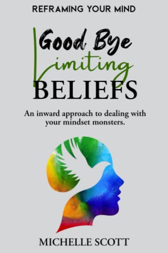 Good Bye Limiting Beliefs: Reframing Your Mind - An inward approach to dealing with your mindset monsters.