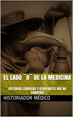 EL LADO ¨B¨ DE LA MEDICINA: HISTORIAS CURIOSAS Y ATRAPANTES QUE NO CONOCÍAS (Spanish Edition)