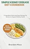 SIMPLE KIDNEY DISEASE DIET COOKBOOK: 5-Ingredient Quick and Easy Recipes for Seniors to Support Kidney Health