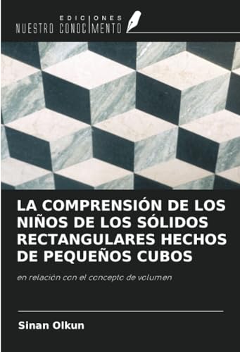 LA COMPRENSIÓN DE LOS NIÑOS DE LOS SÓLIDOS RECTANGULARES HECHOS DE PEQUEÑOS CUBOS: en relación con el concepto de volumen (Spanish Edition)