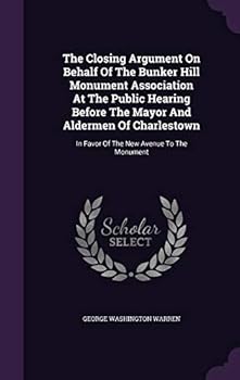 The Closing Argument on Behalf of the Bunker Hill Monument Association at the Public Hearing Before the Mayor and Aldermen of Charlestown: In Favor of the New Avenue to the Monument