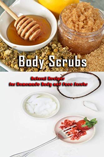 Body Scrubs: Natural Recipes for Homemade Body And Face Scrubs: Gift Ideas for Holiday