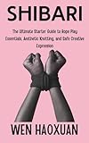 Shibari: The Ultimate Starter Guide to Rope Play Essentials, Aesthetic Knotting, and Safe Creative Expression