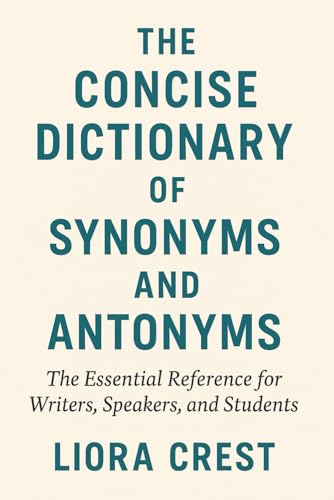 The Concise Dictionary of Synonyms and Antonyms: The Essential Reference for Writers, Speakers, and Students