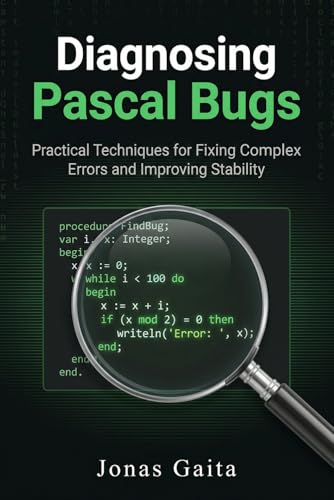 Diagnosing Pascal Bugs: Practical Techniques for Fixing Complex Errors and Improving Stability (Writing Maintainable Pascal)