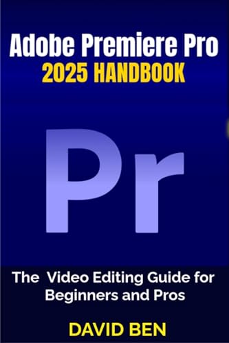 Adobe Premiere Pro 2025 Handbook: The Video Editing Guide for Beginners and Pros
