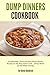 Dump Dinners Cookbook: 25 Delectable, Quick and Easy Dump Dinner Recipes for the Busy Home Cook ? Dump Meals for the Whole Family (Dump Dinner Cookbook Series) (Volume 1)