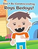 Don’t Be Condescending, Roys Bedoys!