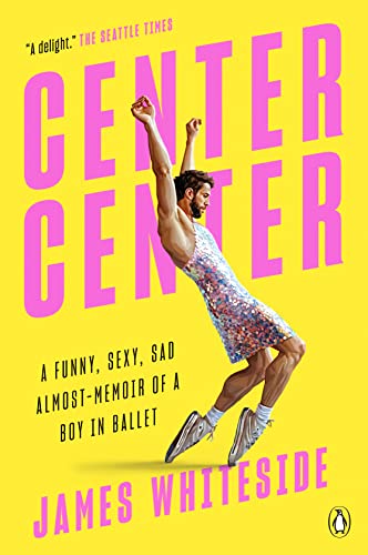 Center Center: A Funny, Sexy, Sad Almost-Memoir of a Boy in Ballet (English Edition) - Whiteside, James